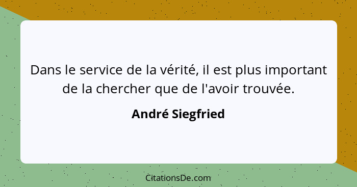 Dans le service de la vérité, il est plus important de la chercher que de l'avoir trouvée.... - André Siegfried