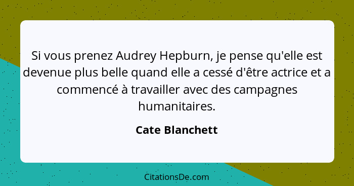 Si vous prenez Audrey Hepburn, je pense qu'elle est devenue plus belle quand elle a cessé d'être actrice et a commencé à travailler a... - Cate Blanchett