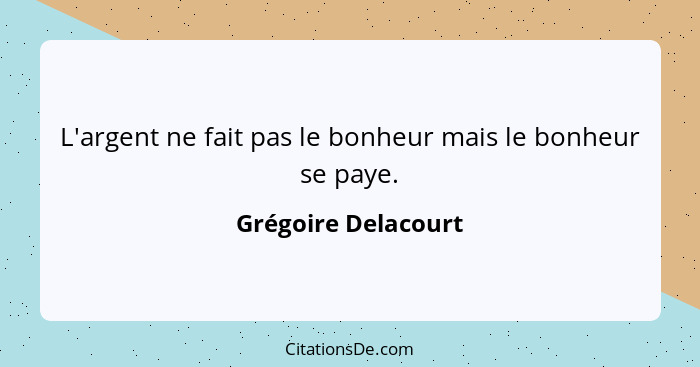 L'argent ne fait pas le bonheur mais le bonheur se paye.... - Grégoire Delacourt