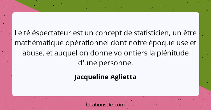 Le téléspectateur est un concept de statisticien, un être mathématique opérationnel dont notre époque use et abuse, et auquel on... - Jacqueline Aglietta