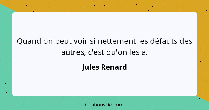 Quand on peut voir si nettement les défauts des autres, c'est qu'on les a.... - Jules Renard