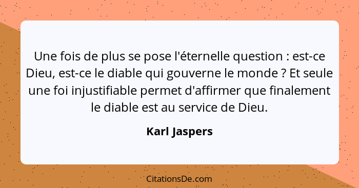 Une fois de plus se pose l'éternelle question : est-ce Dieu, est-ce le diable qui gouverne le monde ? Et seule une foi injust... - Karl Jaspers