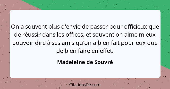 On a souvent plus d'envie de passer pour officieux que de réussir dans les offices, et souvent on aime mieux pouvoir dire à ses... - Madeleine de Souvré