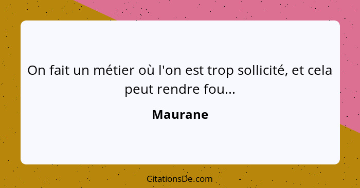 On fait un métier où l'on est trop sollicité, et cela peut rendre fou...... - Maurane