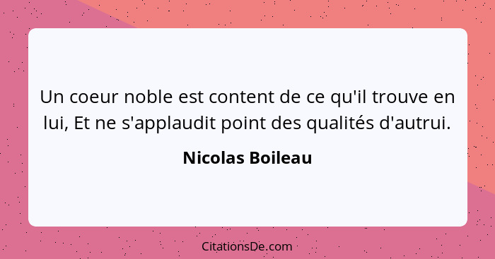 Un coeur noble est content de ce qu'il trouve en lui, Et ne s'applaudit point des qualités d'autrui.... - Nicolas Boileau
