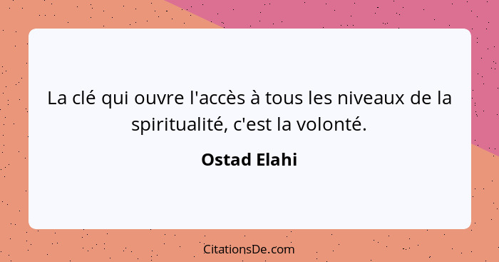 La clé qui ouvre l'accès à tous les niveaux de la spiritualité, c'est la volonté.... - Ostad Elahi