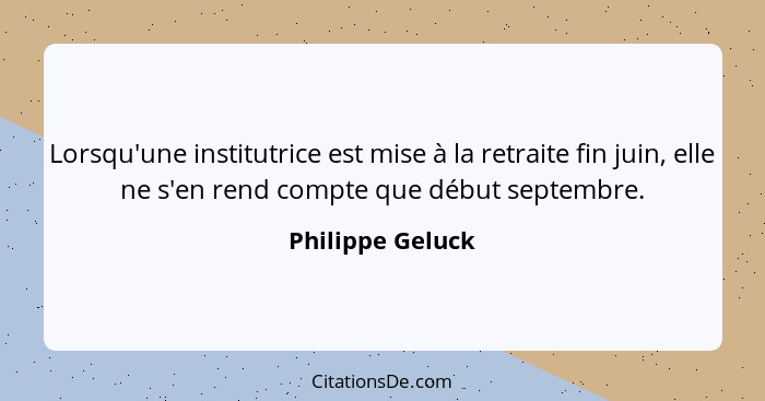 Lorsqu'une institutrice est mise à la retraite fin juin, elle ne s'en rend compte que début septembre.... - Philippe Geluck