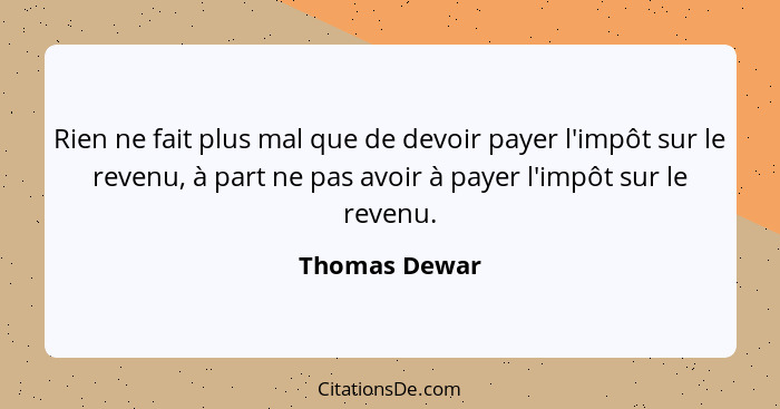 Rien ne fait plus mal que de devoir payer l'impôt sur le revenu, à part ne pas avoir à payer l'impôt sur le revenu.... - Thomas Dewar