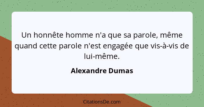 Un honnête homme n'a que sa parole, même quand cette parole n'est engagée que vis-à-vis de lui-même.... - Alexandre Dumas