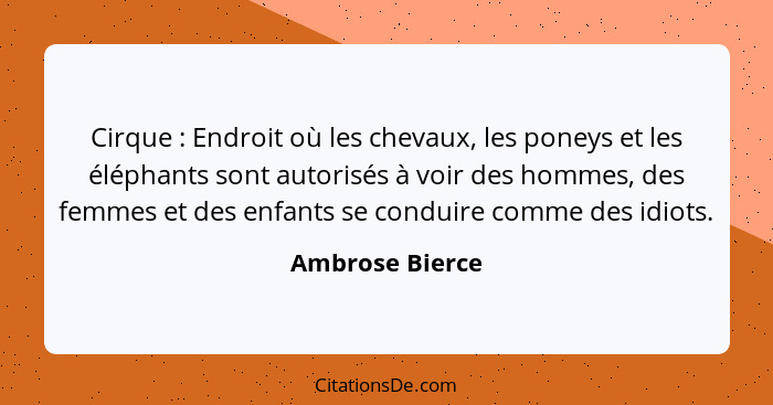 Cirque : Endroit où les chevaux, les poneys et les éléphants sont autorisés à voir des hommes, des femmes et des enfants se cond... - Ambrose Bierce