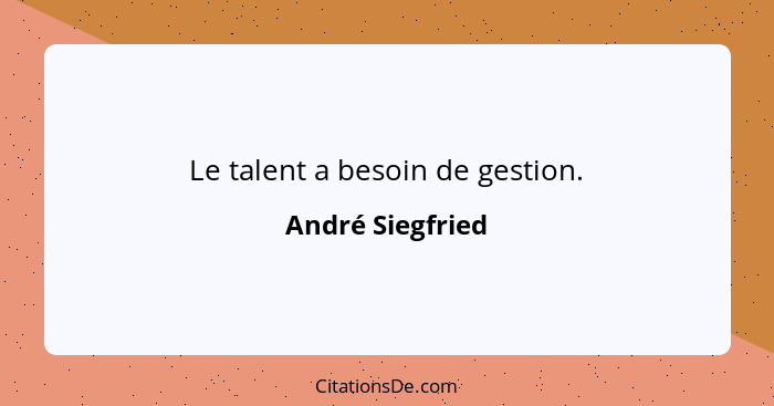 Le talent a besoin de gestion.... - André Siegfried