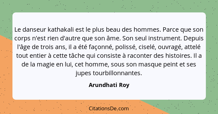 Le danseur kathakali est le plus beau des hommes. Parce que son corps n'est rien d'autre que son âme. Son seul instrument. Depuis l'âg... - Arundhati Roy