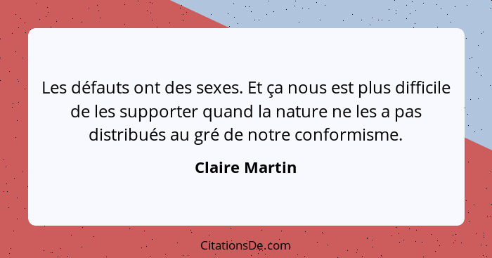 Les défauts ont des sexes. Et ça nous est plus difficile de les supporter quand la nature ne les a pas distribués au gré de notre conf... - Claire Martin