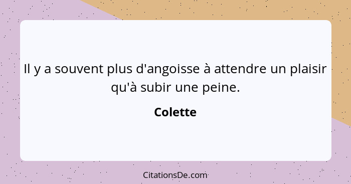 Il y a souvent plus d'angoisse à attendre un plaisir qu'à subir une peine.... - Colette