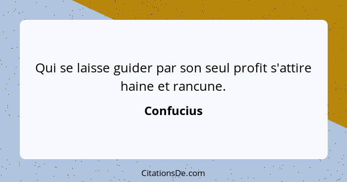 Qui se laisse guider par son seul profit s'attire haine et rancune.... - Confucius