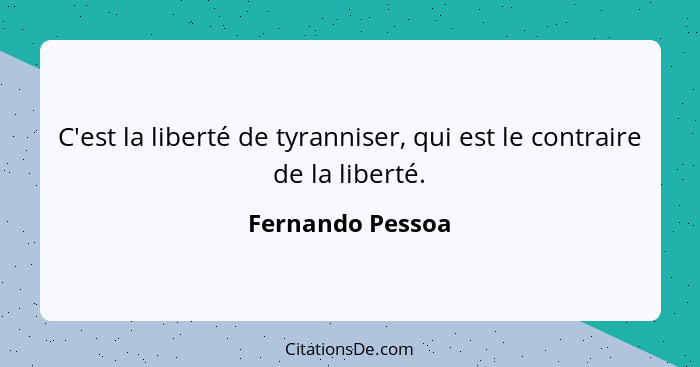 C'est la liberté de tyranniser, qui est le contraire de la liberté.... - Fernando Pessoa