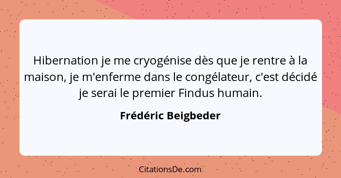 Hibernation je me cryogénise dès que je rentre à la maison, je m'enferme dans le congélateur, c'est décidé je serai le premier Fi... - Frédéric Beigbeder