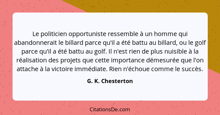 Le politicien opportuniste ressemble à un homme qui abandonnerait le billard parce qu'il a été battu au billard, ou le golf parce q... - G. K. Chesterton