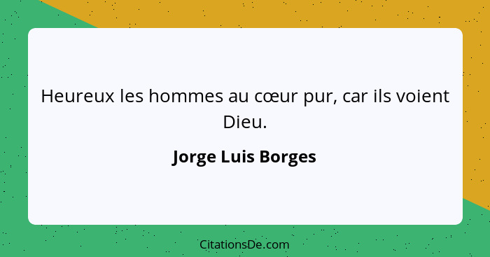 Heureux les hommes au cœur pur, car ils voient Dieu.... - Jorge Luis Borges