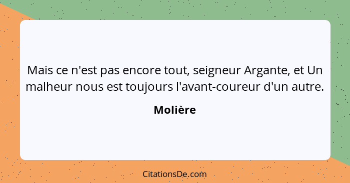 Mais ce n'est pas encore tout, seigneur Argante, et Un malheur nous est toujours l'avant-coureur d'un autre.... - Molière