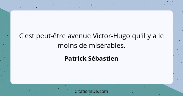 C'est peut-être avenue Victor-Hugo qu'il y a le moins de misérables.... - Patrick Sébastien