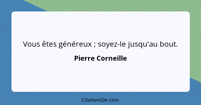 Vous êtes généreux ; soyez-le jusqu'au bout.... - Pierre Corneille