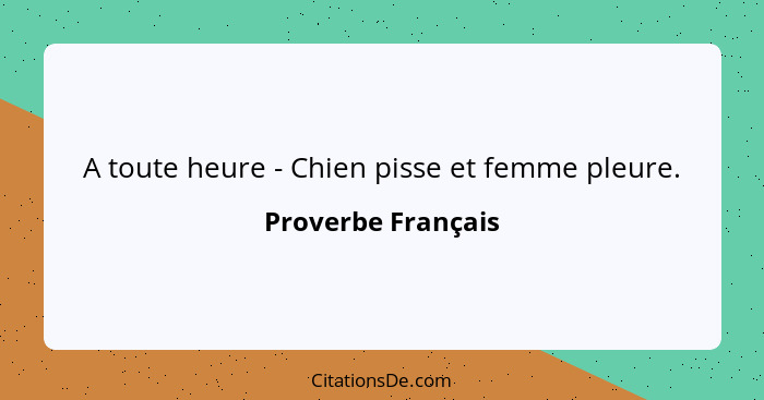 A toute heure - Chien pisse et femme pleure.... - Proverbe Français