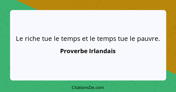 Le riche tue le temps et le temps tue le pauvre.... - Proverbe Irlandais