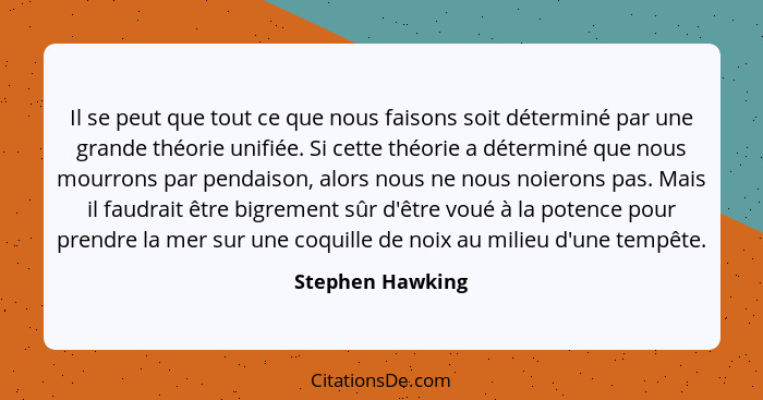 Il se peut que tout ce que nous faisons soit déterminé par une grande théorie unifiée. Si cette théorie a déterminé que nous mourron... - Stephen Hawking