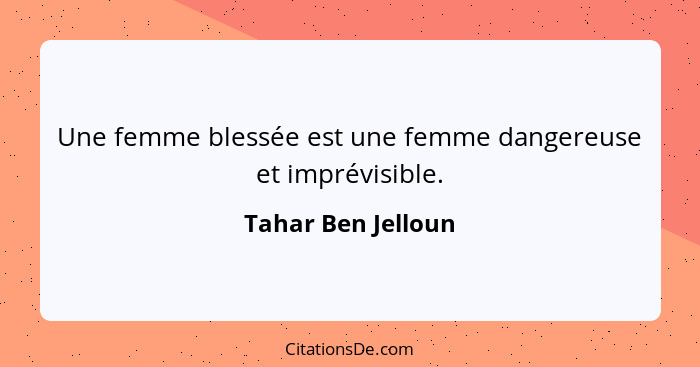 Une femme blessée est une femme dangereuse et imprévisible.... - Tahar Ben Jelloun