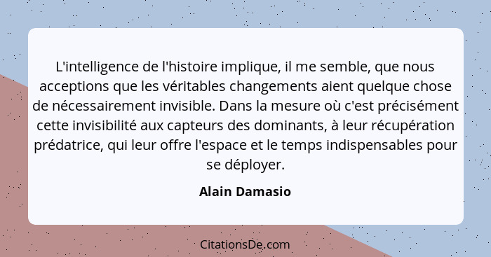 L'intelligence de l'histoire implique, il me semble, que nous acceptions que les véritables changements aient quelque chose de nécessa... - Alain Damasio