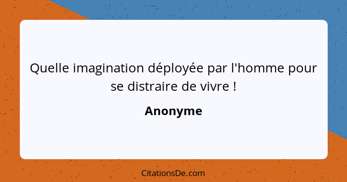 Quelle imagination déployée par l'homme pour se distraire de vivre !... - Anonyme