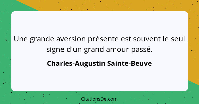 Une grande aversion présente est souvent le seul signe d'un grand amour passé.... - Charles-Augustin Sainte-Beuve