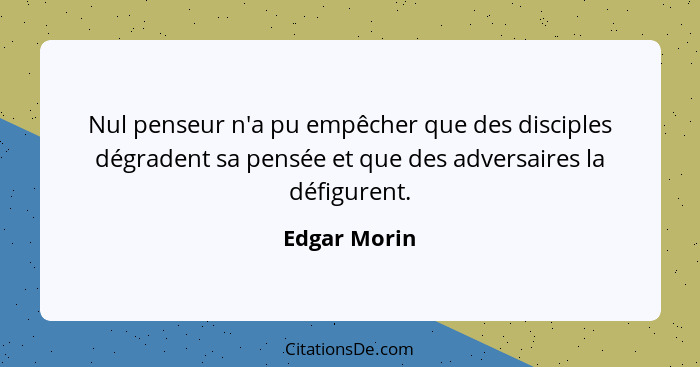 Nul penseur n'a pu empêcher que des disciples dégradent sa pensée et que des adversaires la défigurent.... - Edgar Morin
