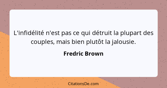 L'infidélité n'est pas ce qui détruit la plupart des couples, mais bien plutôt la jalousie.... - Fredric Brown