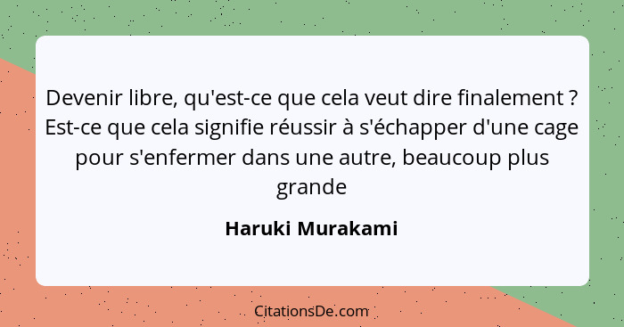 Devenir libre, qu'est-ce que cela veut dire finalement ? Est-ce que cela signifie réussir à s'échapper d'une cage pour s'enferm... - Haruki Murakami