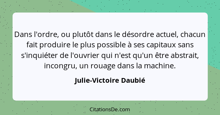 Dans l'ordre, ou plutôt dans le désordre actuel, chacun fait produire le plus possible à ses capitaux sans s'inquiéter de l'ou... - Julie-Victoire Daubié