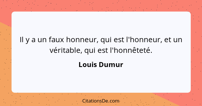 Il y a un faux honneur, qui est l'honneur, et un véritable, qui est l'honnêteté.... - Louis Dumur