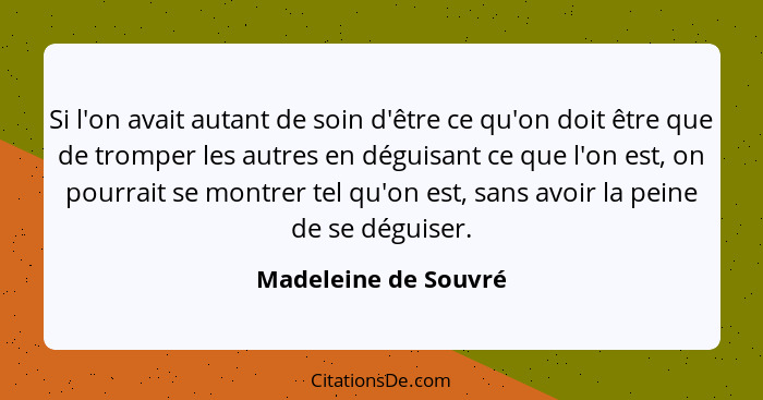 Si l'on avait autant de soin d'être ce qu'on doit être que de tromper les autres en déguisant ce que l'on est, on pourrait se mo... - Madeleine de Souvré