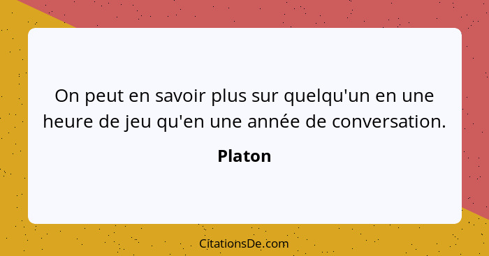 On peut en savoir plus sur quelqu'un en une heure de jeu qu'en une année de conversation.... - Platon