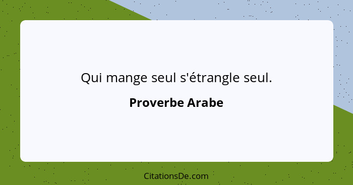 Qui mange seul s'étrangle seul.... - Proverbe Arabe