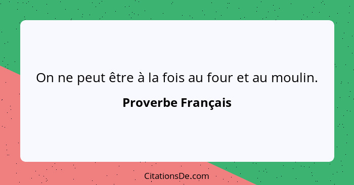 On ne peut être à la fois au four et au moulin.... - Proverbe Français