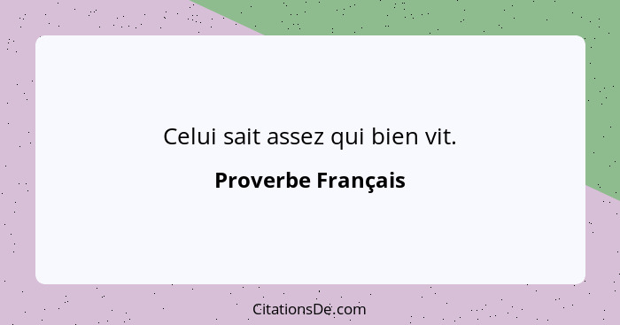 Celui sait assez qui bien vit.... - Proverbe Français