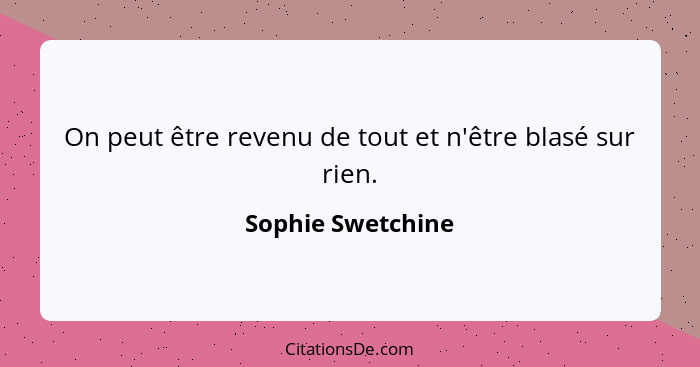 On peut être revenu de tout et n'être blasé sur rien.... - Sophie Swetchine