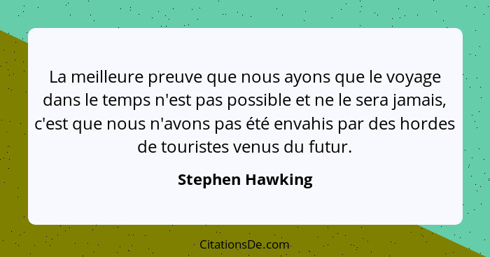 La meilleure preuve que nous ayons que le voyage dans le temps n'est pas possible et ne le sera jamais, c'est que nous n'avons pas é... - Stephen Hawking