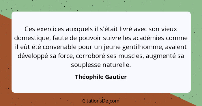 Ces exercices auxquels il s'était livré avec son vieux domestique, faute de pouvoir suivre les académies comme il eût été convenab... - Théophile Gautier