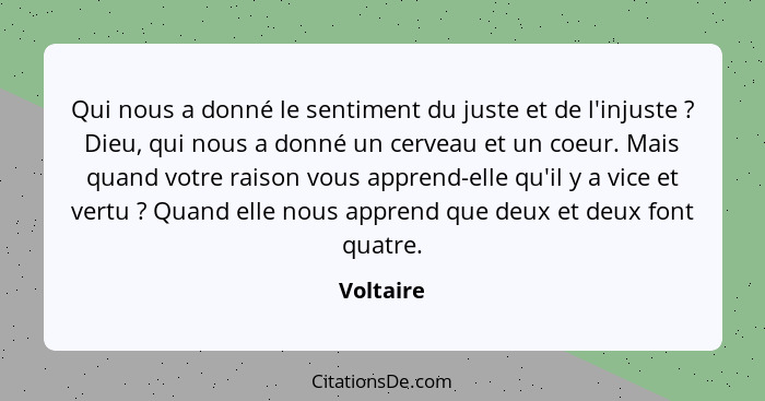 Qui nous a donné le sentiment du juste et de l'injuste ? Dieu, qui nous a donné un cerveau et un coeur. Mais quand votre raison vous a... - Voltaire