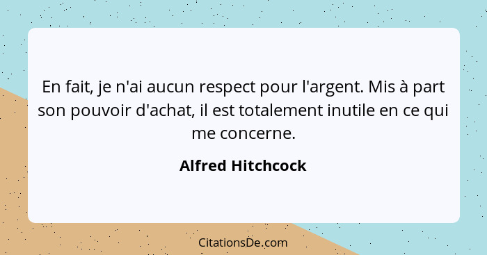 En fait, je n'ai aucun respect pour l'argent. Mis à part son pouvoir d'achat, il est totalement inutile en ce qui me concerne.... - Alfred Hitchcock