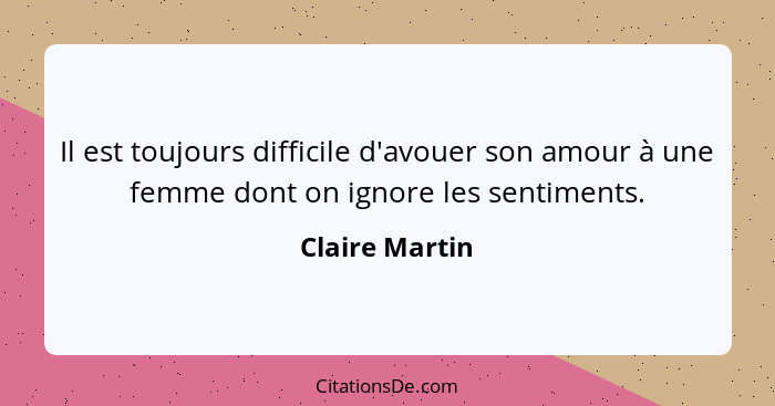 Il est toujours difficile d'avouer son amour à une femme dont on ignore les sentiments.... - Claire Martin