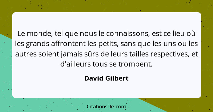 Le monde, tel que nous le connaissons, est ce lieu où les grands affrontent les petits, sans que les uns ou les autres soient jamais s... - David Gilbert